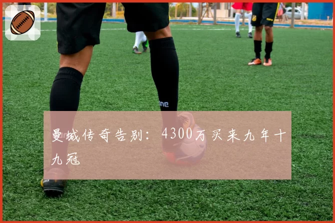曼城传奇告别：4300万买来九年十九冠