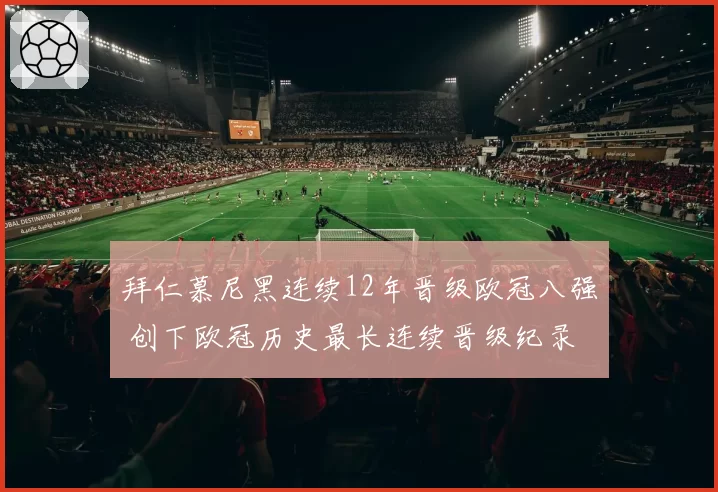 拜仁慕尼黑连续12年晋级欧冠八强 创下欧冠历史最长连续晋级纪录