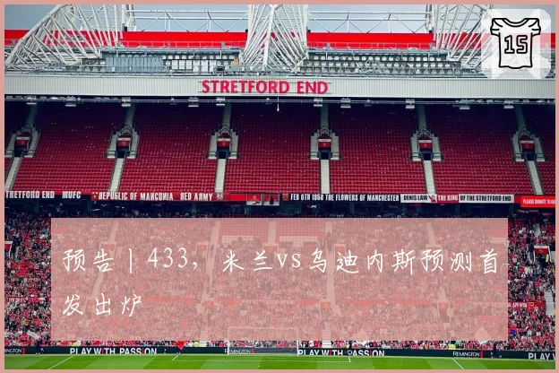 预告丨433，米兰vs乌迪内斯预测首发出炉