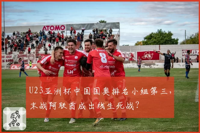 U23亚洲杯中国国奥排名小组第三,末战阿联酋成出线生死战?