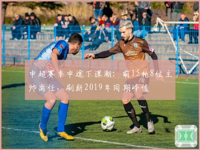 中超赛季中途下课潮：前15轮8位主帅离任，刷新2019年同期峰值