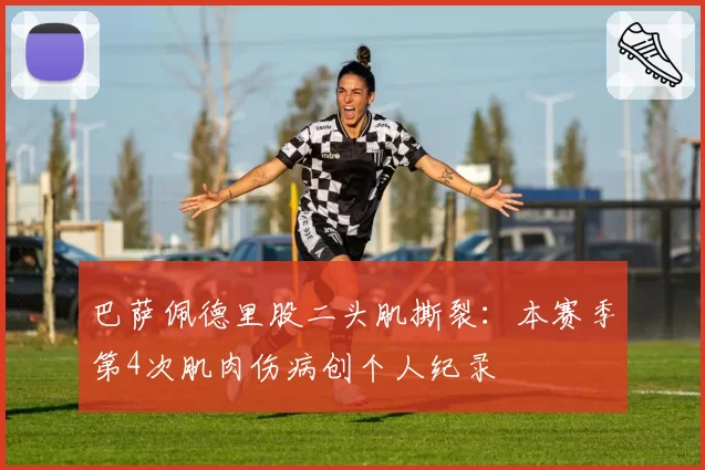 巴萨佩德里股二头肌撕裂:本赛季第4次肌肉伤病创个人纪录