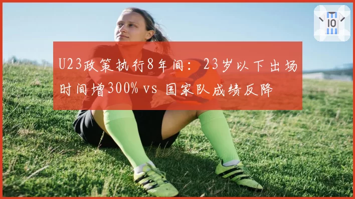 U23政策执行8年间:23岁以下出场时间增300% vs 国家队成绩反降