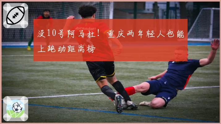 没10号阿马杜!重庆两年轻人也能上跑动距离榜