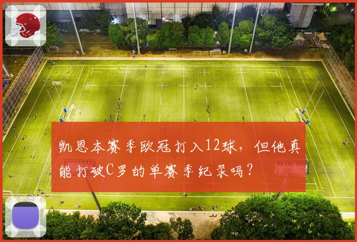 凯恩本赛季欧冠打入12球,但他真能打破C罗的单赛季纪录吗?