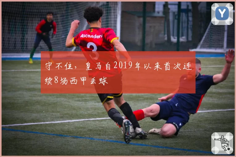 守不住，皇马自2019年以来首次连续8场西甲丢球