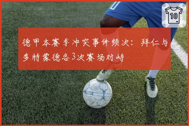 德甲本赛季冲突事件频次:拜仁与多特蒙德各3次赛场对峙