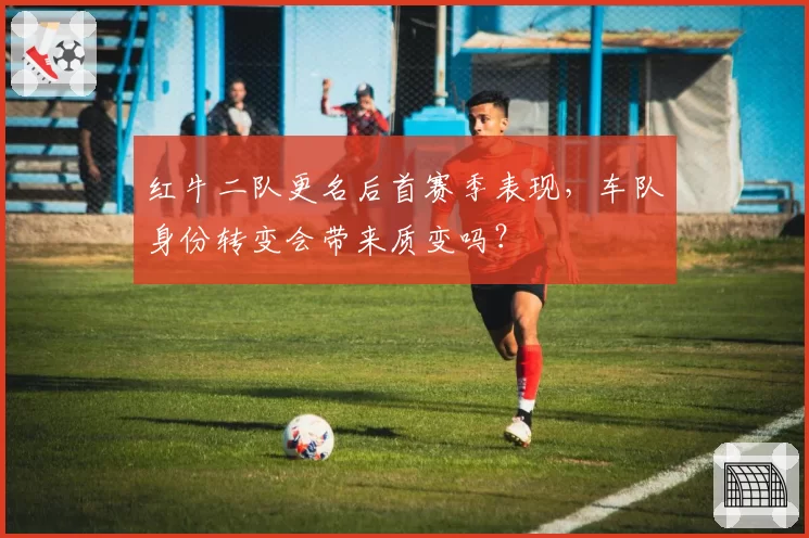 红牛二队更名后首赛季表现，车队身份转变会带来质变吗？