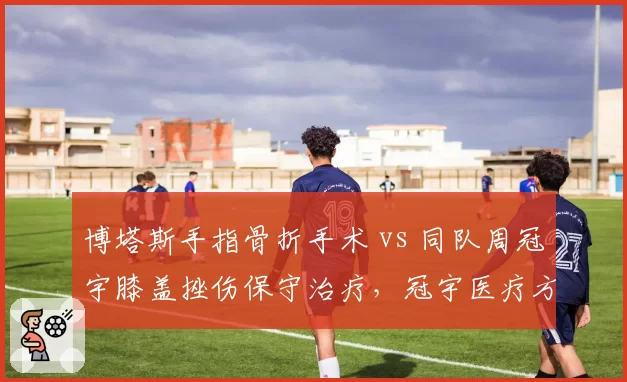 博塔斯手指骨折手术 vs 同队周冠宇膝盖挫伤保守治疗,冠宇医疗方案选择引发讨论