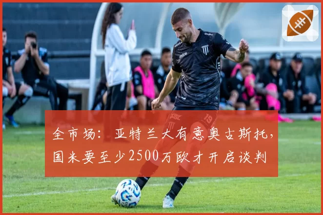 全市场：亚特兰大有意奥古斯托，国米要至少2500万欧才开启谈判