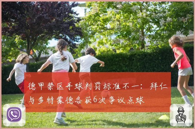德甲禁区手球判罚标准不一:拜仁与多特蒙德各获6次争议点球