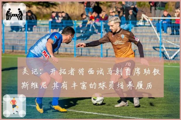 美记:开拓者将面试马刺首席助教斯维尼 其有丰富的球员培养履历