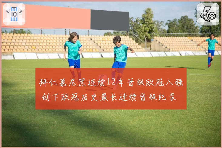 拜仁慕尼黑连续12年晋级欧冠八强 创下欧冠历史最长连续晋级纪录