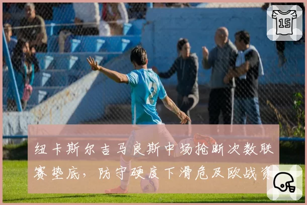 纽卡斯尔吉马良斯中场抢断次数联赛垫底，防守硬度下滑危及欧战资格