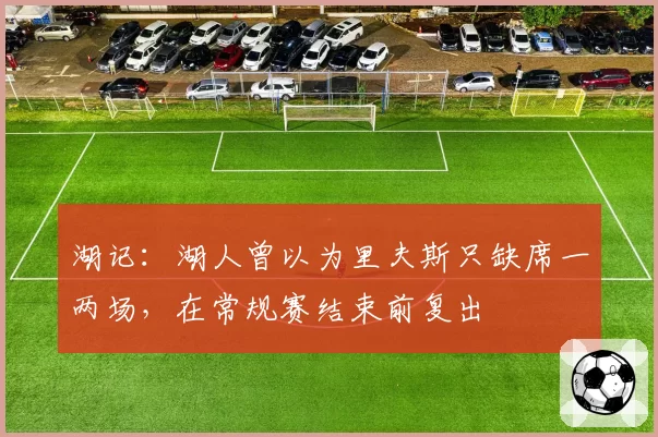 湖记：湖人曾以为里夫斯只缺席一两场，在常规赛结束前复出