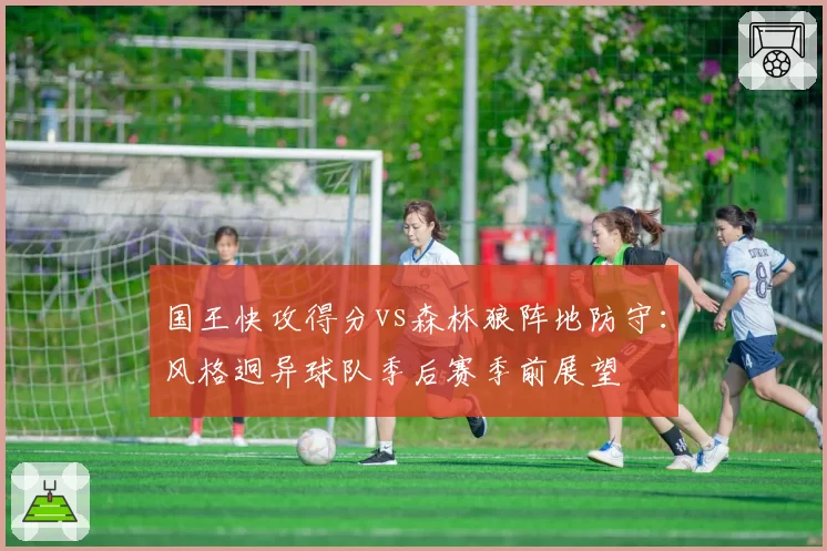 国王快攻得分vs森林狼阵地防守:风格迥异球队季后赛季前展望