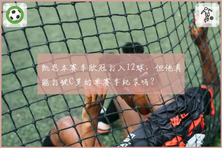 凯恩本赛季欧冠打入12球，但他真能打破C罗的单赛季纪录吗？