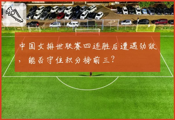 中国女排世联赛四连胜后遭遇劲敌,能否守住积分榜前三?