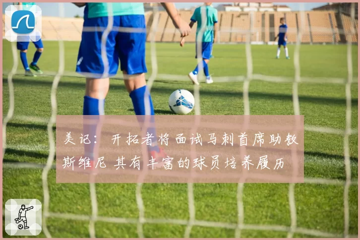 美记：开拓者将面试马刺首席助教斯维尼 其有丰富的球员培养履历