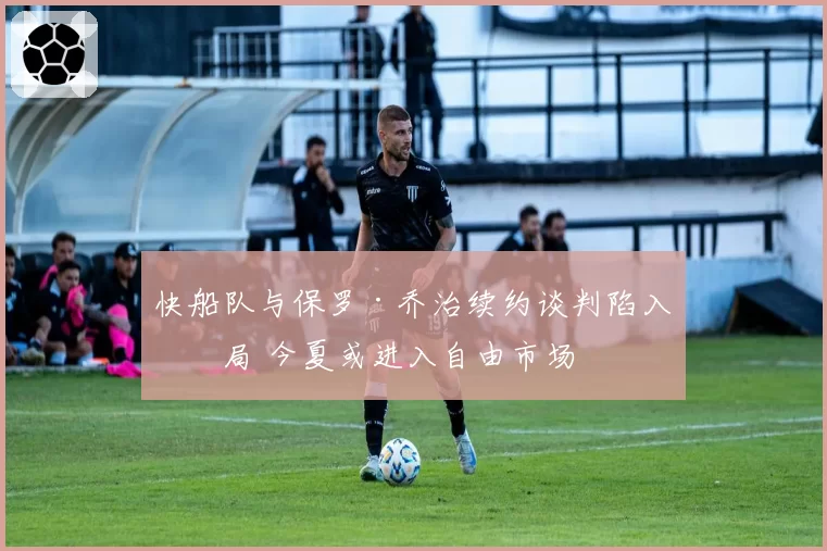 快船队与保罗·乔治续约谈判陷入僵局 今夏或进入自由市场