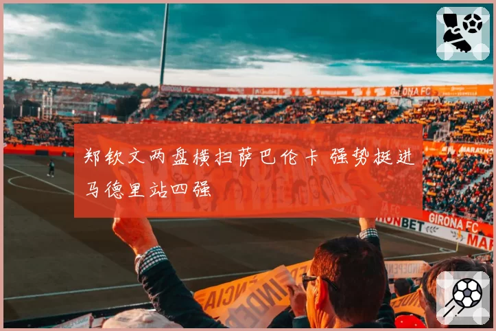 郑钦文两盘横扫萨巴伦卡 强势挺进马德里站四强