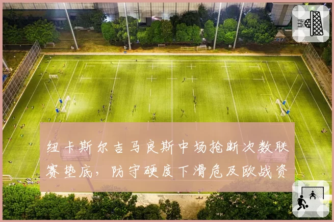 纽卡斯尔吉马良斯中场抢断次数联赛垫底，防守硬度下滑危及欧战资格